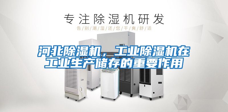 河北除濕機,工業(yè)除濕機在工業(yè)生產儲存的重要作用