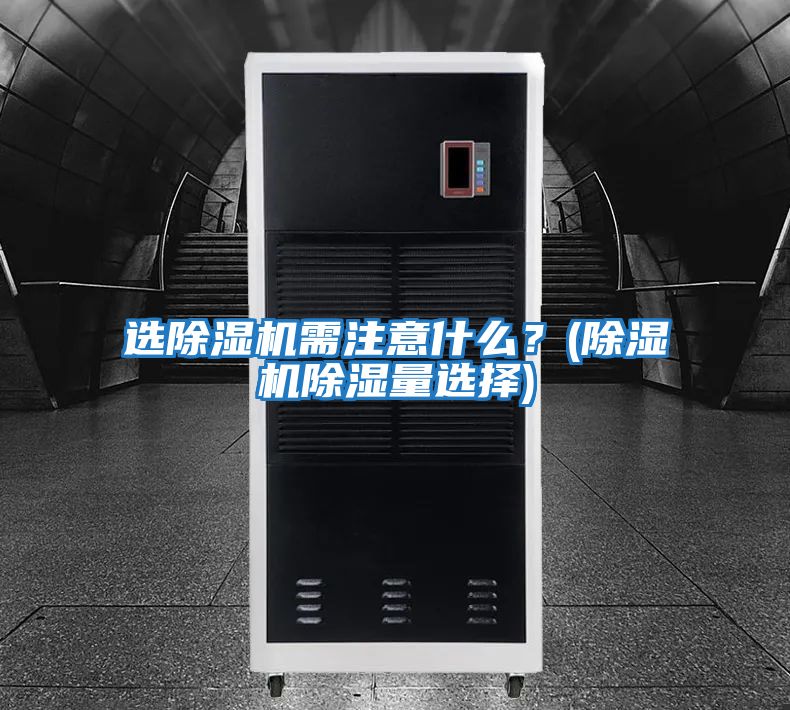 選除濕機需注意什么？(除濕機除濕量選擇)