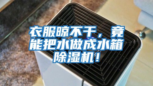 衣服晾不干，竟能把水做成水箱除濕機！