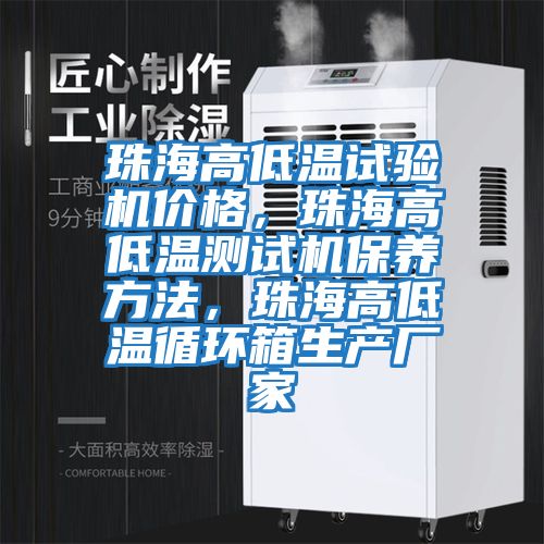 珠海高低溫試驗機價格,珠海高低溫測試機保養方法,珠海高低溫循環箱生產廠家