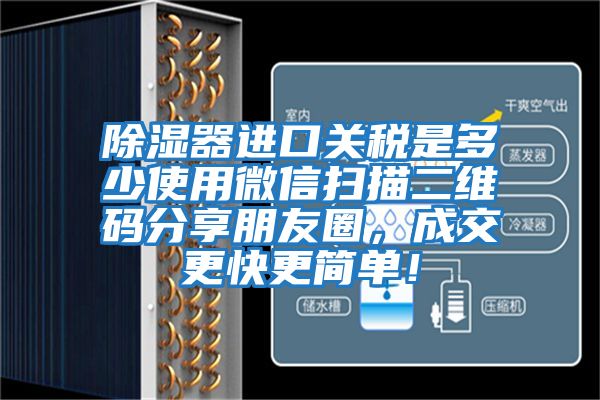 除濕器進口關稅是多少使用微信掃描二維碼分享朋友圈,成交更快更簡單!