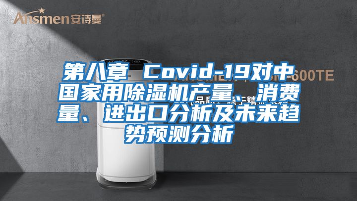 第八章 Covid-19對中國家用除濕機產(chǎn)量、消費量、進出口分析及未來趨勢預測分析
