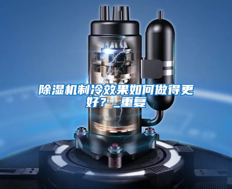 除濕機制冷效果如何做得更好?_重復(fù)