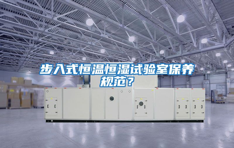 步入式恒溫恒濕試驗室保養規范？