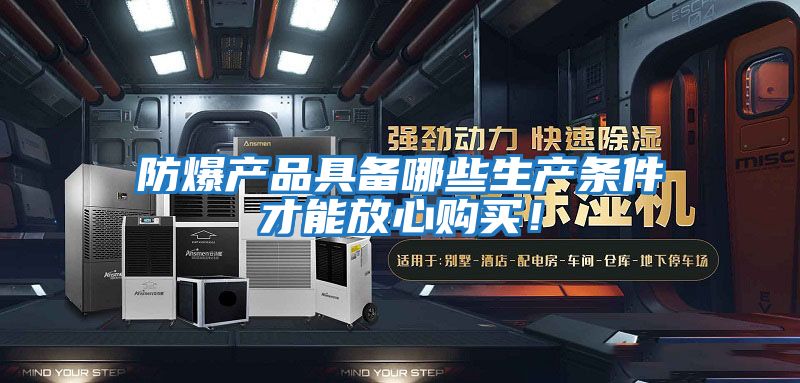 防爆產(chǎn)品具備哪些生產(chǎn)條件才能放心購買!