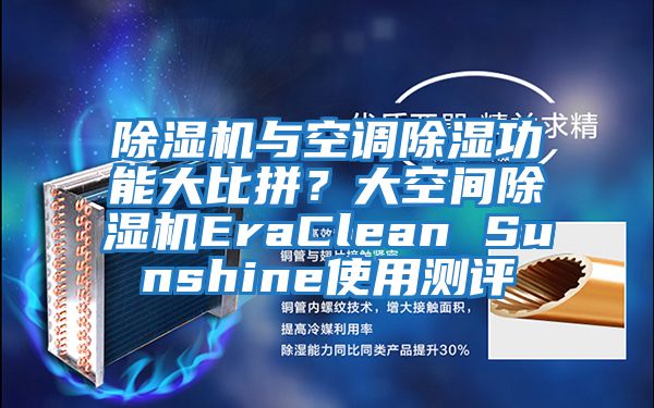 除濕機(jī)與空調(diào)除濕功能大比拼?大空間除濕機(jī)EraClean Sunshine使用測評