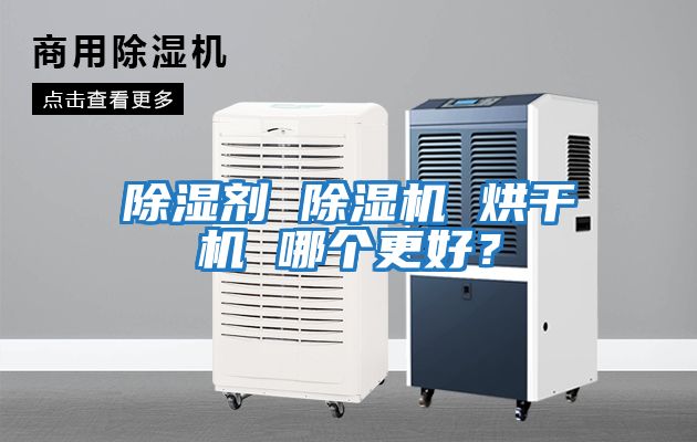 除濕劑 除濕機(jī) 烘干機(jī) 哪個(gè)更好?