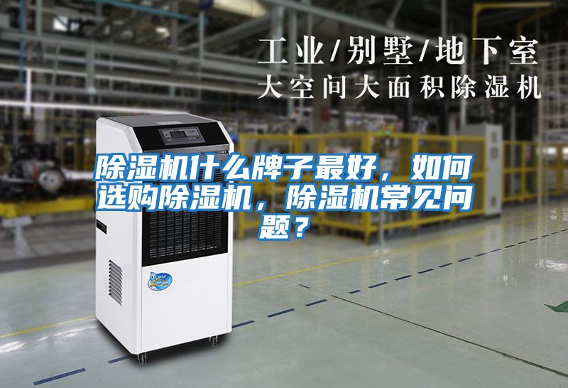 除濕機(jī)什么牌子最好,如何選購(gòu)除濕機(jī),除濕機(jī)常見(jiàn)問(wèn)題?