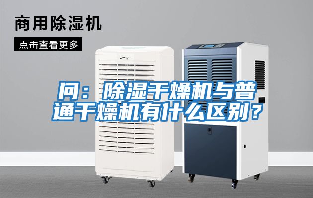問:除濕干燥機與普通干燥機有什么區別?
