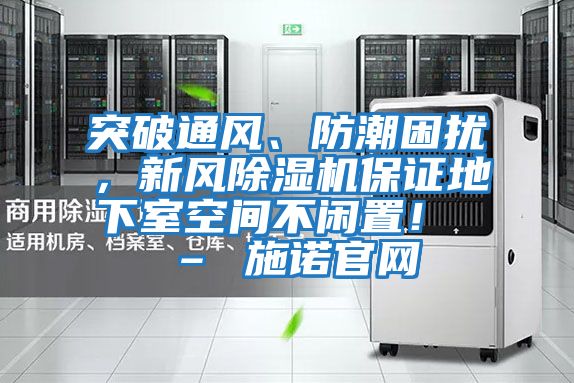 突破通風、防潮困擾，新風除濕機保證地下室空間不閑置！ – 施諾官網