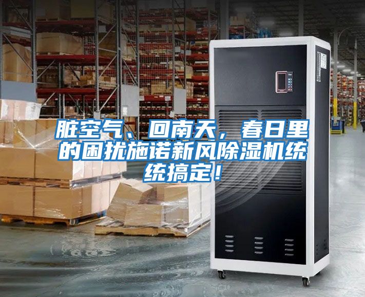臟空氣、回南天,春日里的困擾施諾新風(fēng)除濕機統(tǒng)統(tǒng)搞定!
