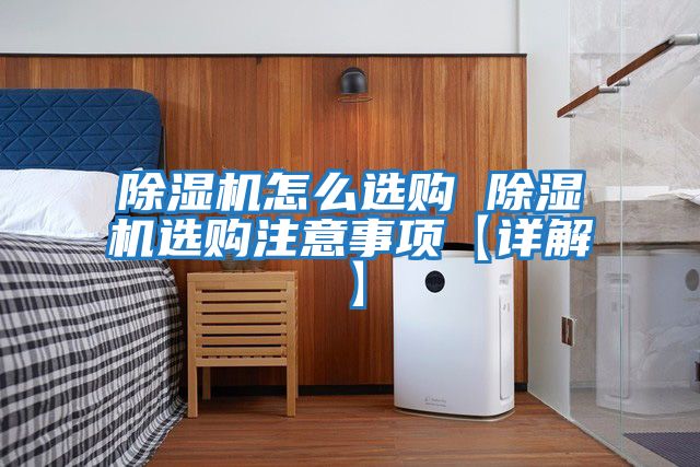 除濕機(jī)怎么選購 除濕機(jī)選購注意事項【詳解】