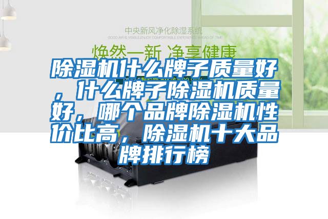 除濕機(jī)什么牌子質(zhì)量好，什么牌子除濕機(jī)質(zhì)量好，哪個品牌除濕機(jī)性價比高，除濕機(jī)十大品牌排行榜