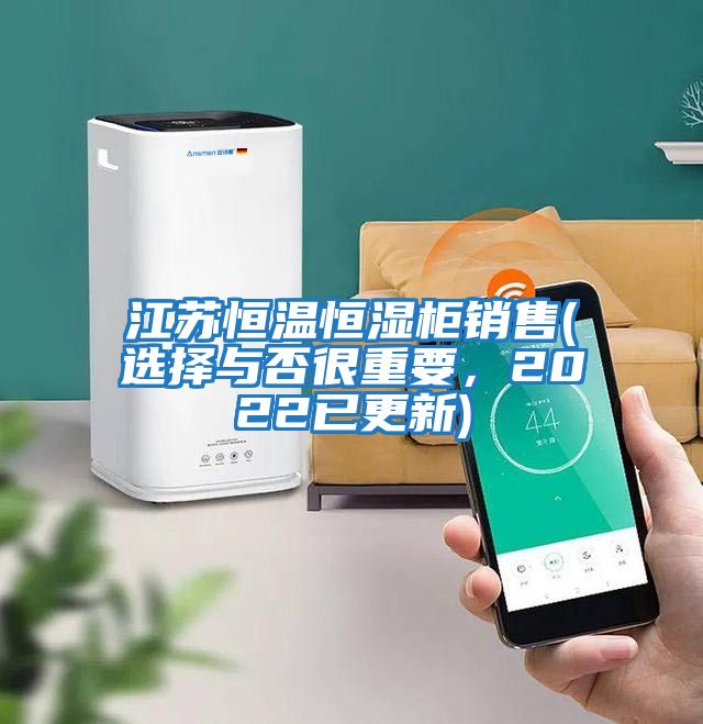 江蘇恒溫恒濕柜銷售(選擇與否很重要,2022已更新)