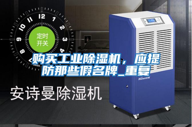 購買工業(yè)除濕機(jī),應(yīng)提防那些假名牌_重復(fù)