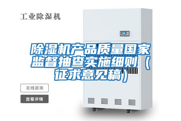 除濕機產品質量國家監督抽查實施細則（征求意見稿）