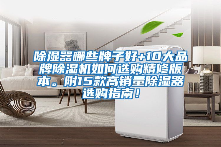 除濕器哪些牌子好+10大品牌除濕機(jī)如何選購(gòu)精修版本。附15款高銷量除濕器選購(gòu)指南!