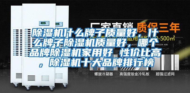 除濕機(jī)什么牌子質(zhì)量好，什么牌子除濕機(jī)質(zhì)量好，哪個品牌除濕機(jī)家用好 性價比高，除濕機(jī)十大品牌排行榜