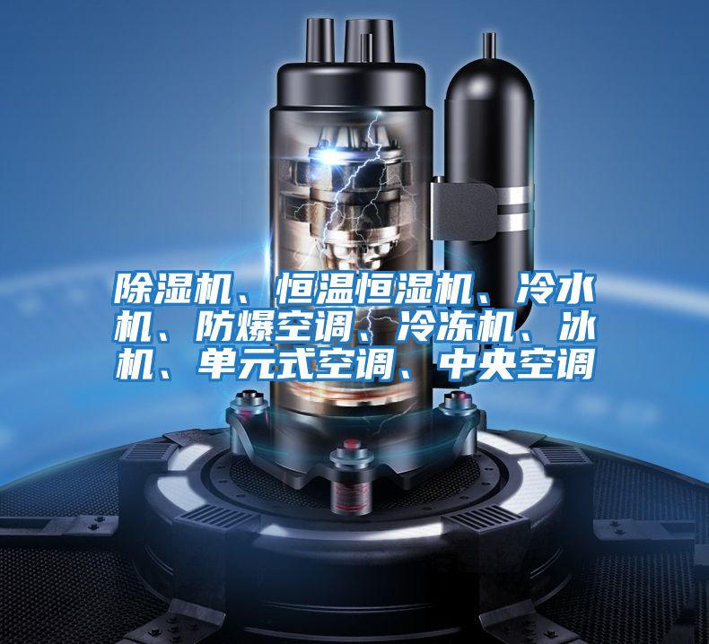 除濕機、恒溫恒濕機、冷水機、防爆空調、冷凍機、冰機、單元式空調、中央空調