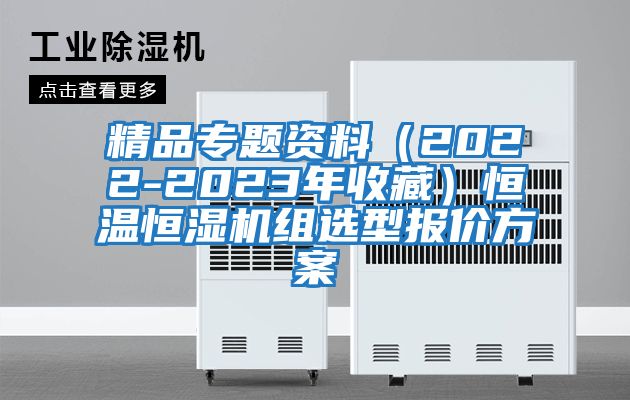 精品專題資料(2022-2023年收藏)恒溫恒濕機(jī)組選型報(bào)價(jià)方案