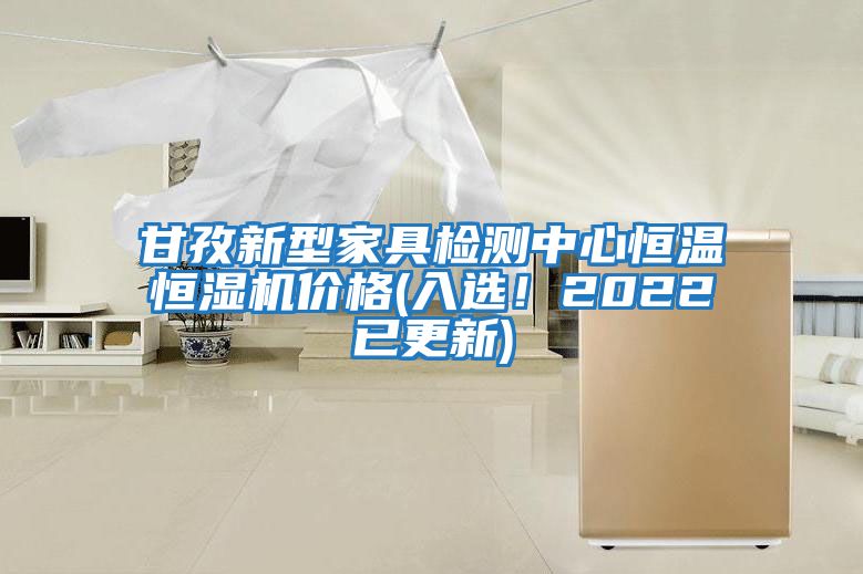 甘孜新型家具檢測中心恒溫恒濕機價格(入選！2022已更新)