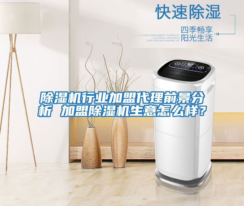 除濕機行業加盟代理前景分析 加盟除濕機生意怎么樣？