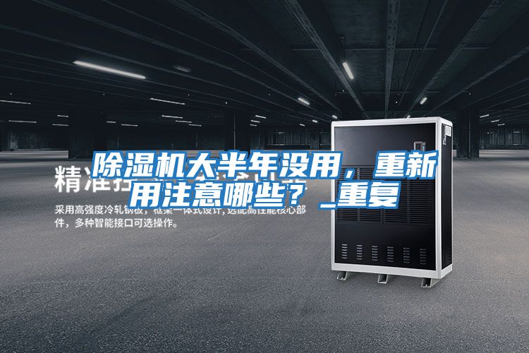 除濕機(jī)大半年沒(méi)用，重新用注意哪些？_重復(fù)
