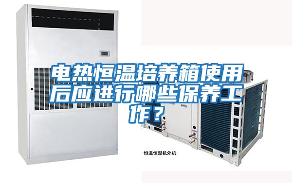 電熱恒溫培養(yǎng)箱使用后應(yīng)進(jìn)行哪些保養(yǎng)工作？