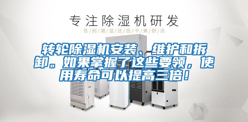 轉輪除濕機安裝、維護和拆卸。如果掌握了這些要領,使用壽命可以提高三倍!