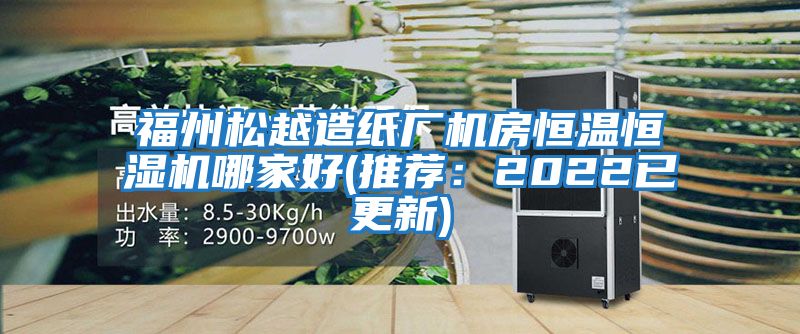 福州松越造紙廠機(jī)房恒溫恒濕機(jī)哪家好(推薦:2022已更新)