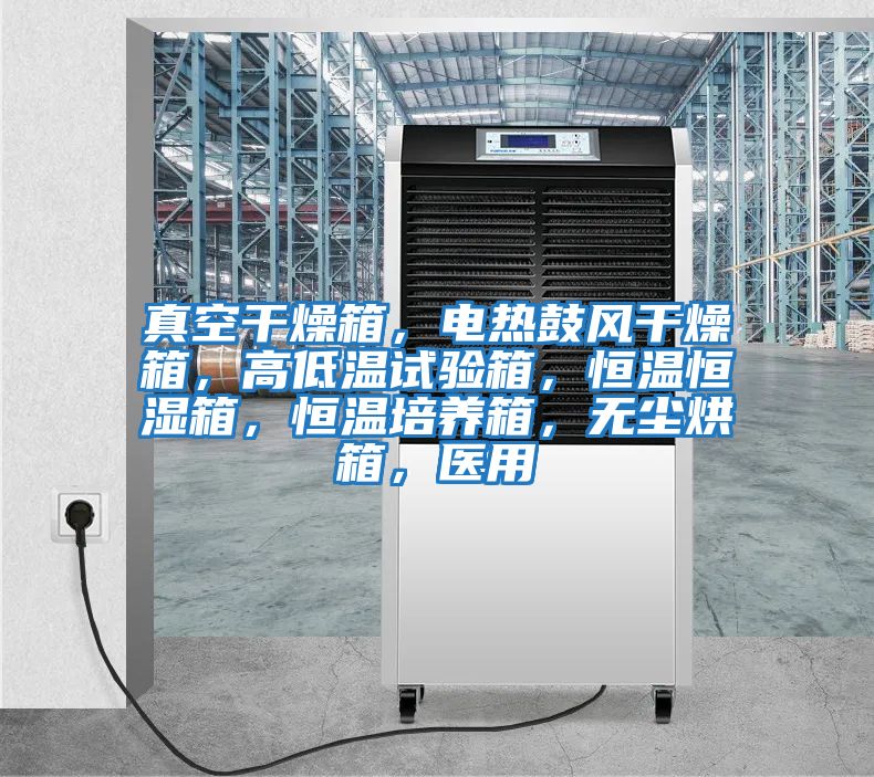 真空干燥箱,電熱鼓風干燥箱,高低溫試驗箱,恒溫恒濕箱,恒溫培養箱,無塵烘箱,醫用