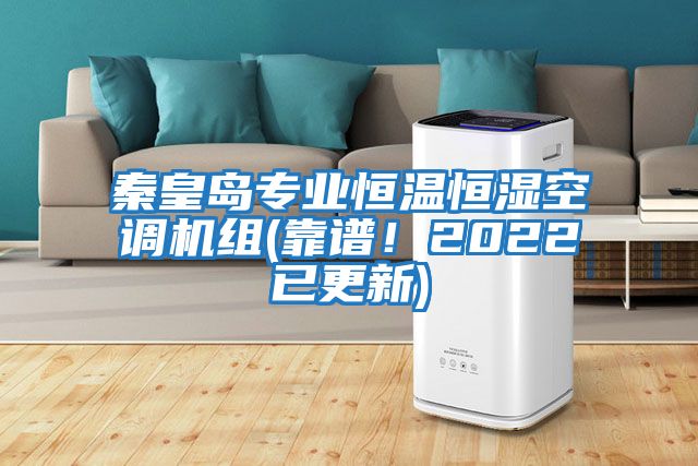 秦皇島專業(yè)恒溫恒濕空調(diào)機組(靠譜!2022已更新)