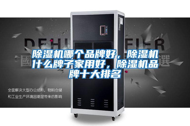 除濕機哪個品牌好，除濕機什么牌子家用好，除濕機品牌十大排名
