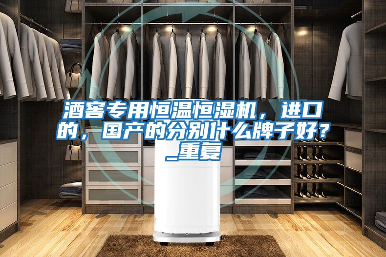 酒窖專用恒溫恒濕機,進口的,國產(chǎn)的分別什么牌子好?_重復(fù)